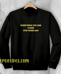 Everything You Like I Liked Five Years Ago Sweatshirt