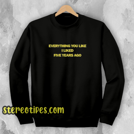 Everything You Like I Liked Five Years Ago Sweatshirt