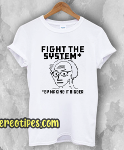 Fight The System By Making It Bigger T-Shirt