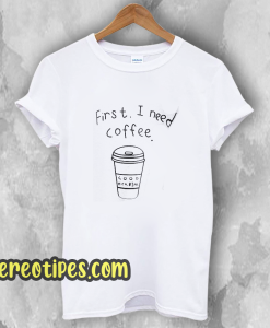 First I Need Coffee Good Hca Bim T-Shirt