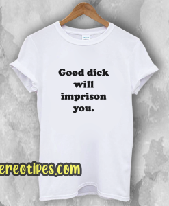 Good Dick Will Imprison You T-Shirt