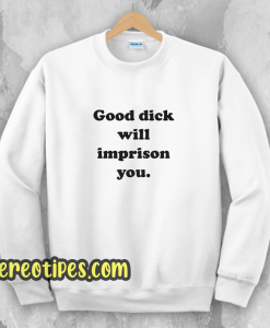 Good Dick Will Imprison You Sweatshirt