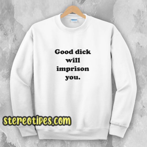 Good Dick Will Imprison You Sweatshirt