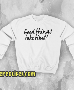 Good Things Take Time Sweatshirt