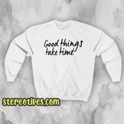 Good Things Take Time Sweatshirt