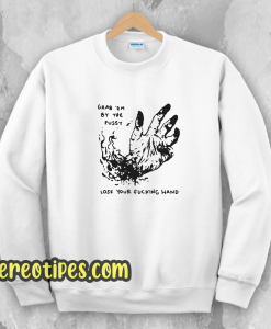 Grab Em By The Pussy Lose Your Fucking Hand Sweatshirt