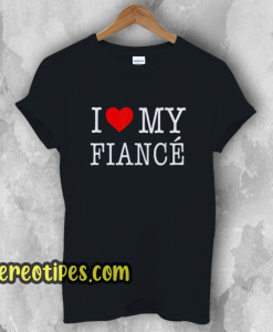 I Love My Fiance- T-Shirt