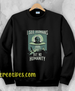 I See Humans But No Humanity Sweatshirt