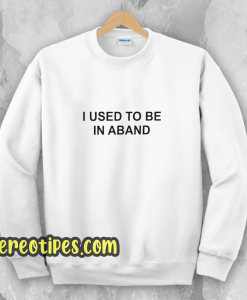 I Used To Be In a Band and Other Lies Sweatshirt
