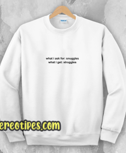 What I Ask For Snuggles What I Get Struggles Sweatshirt