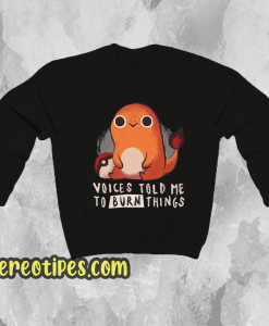 Charmander Voices Told Me To Burn Things Sweatshirt