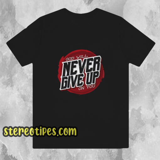 God Will Never Give Up on You T-Shirt