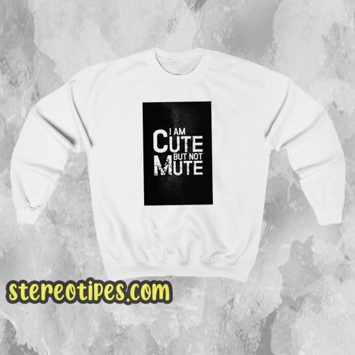 I AM CUTE BUT NOT MUTE Sweatshirt