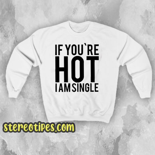 IF YOU'RE HOT IAM SINGLE Sweatshirt