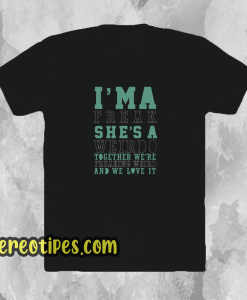 I'm-A-Weirdo-She's-A-Freak-I'm-A-Freak-T SHIRT