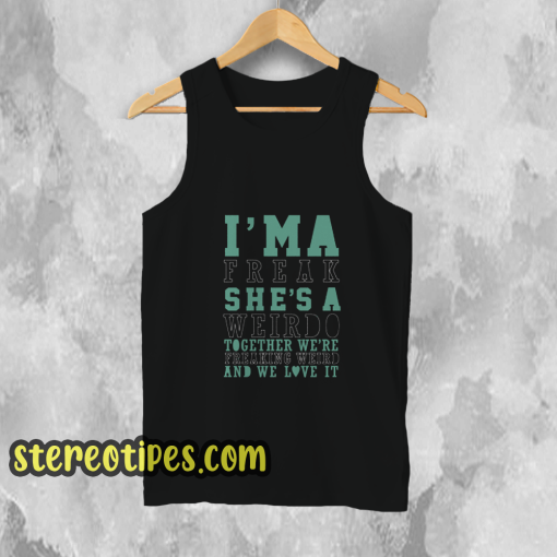 I'm-A-Weirdo-She's-A-Freak-I'm-A-Freak-Tank Top