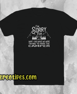 I’m Sorry For What I Said When Park The Camper Unisex T-Shirt