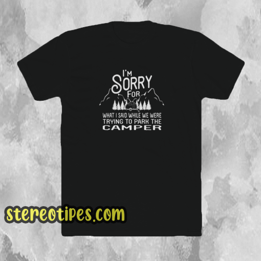 I’m Sorry For What I Said When Park The Camper Unisex T-Shirt