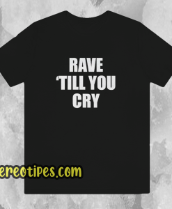 Rave Till You Cry T-Shirt