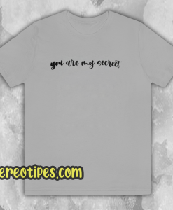 YOU ARE MY SECRECT T-SHIRT