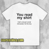 YOU READ MY SHIRT QUOTE T-SHIRT