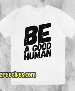 Be a good human t-shirt