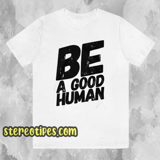 Be a good human t-shirt