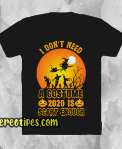 I Don't Need A Costume 2020 is scary enough t shirt
