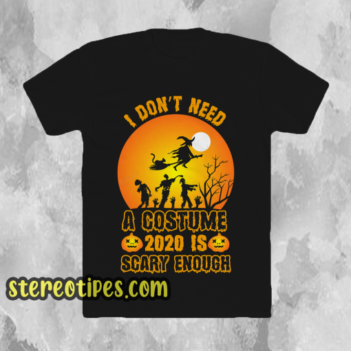 I Don't Need A Costume 2020 is scary enough t shirt