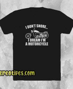 I don't snore i dream i'm a motorcycle t shirt