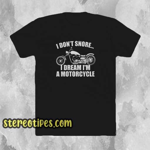 I don't snore i dream i'm a motorcycle t shirt