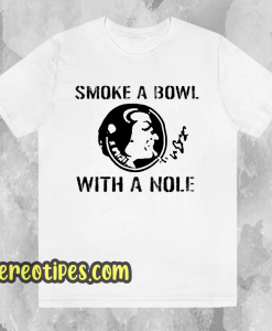 Smoke a Bowl With a Nole t shirt