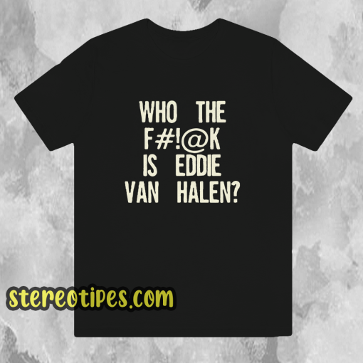 Who The Fuck Is Eddie Van Halen T-shirt