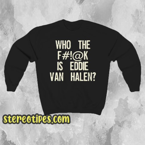 Who The Fuck Is Eddie Van Halen sweatshirt