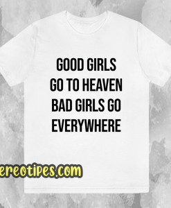 Good Girls Go To Heaven Bad Girls Go Everywhere T-Shirt