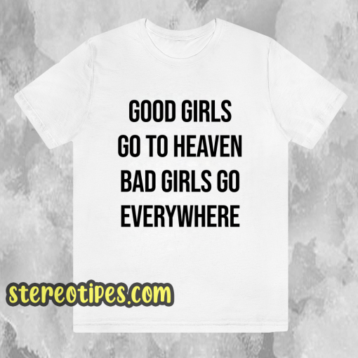 Good Girls Go To Heaven Bad Girls Go Everywhere T-Shirt