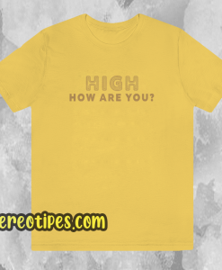 High How Are You T Shirt
