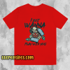 I JUST WANNA PLAY WITH YOU T SHIRT