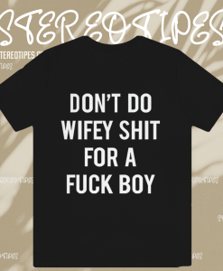 Dont Do Wifey Shit For A Fuck Boy T-shirt