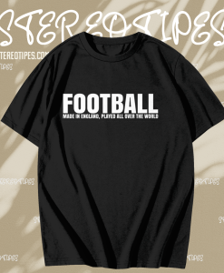 Football Made in England Played All Over The World T Shirt TPKJ1