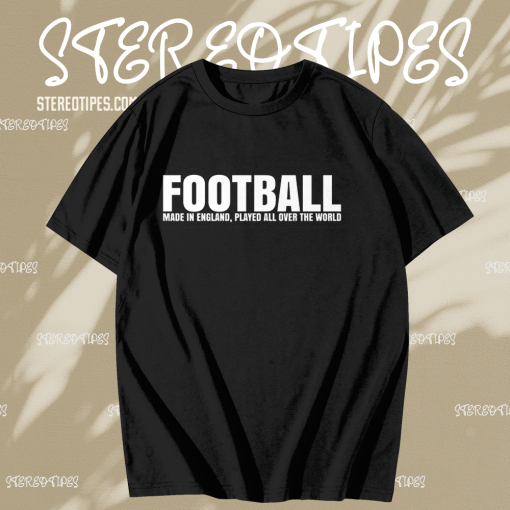 Football Made in England Played All Over The World T Shirt TPKJ1