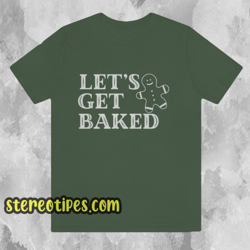 Lets Get Baked T Shirt