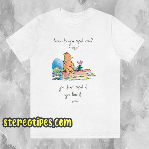 Pooh and piglet how do you spell love you don’t spell it you feel it T Shirt