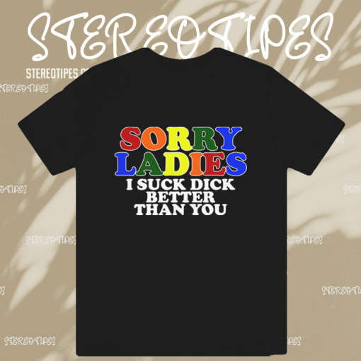 17 se Sorry Ladies I Suck Dick Better Than You T-Shirt TPKJ1