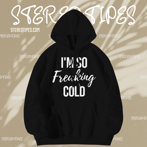 I'm so freaking cold hoodie TPKJ1