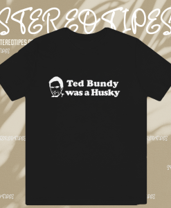 Ted Bundy Was a Husky T Shirt TPKJ1