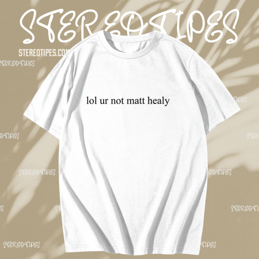 Lol ur not matt healy t shirt TPKJ1