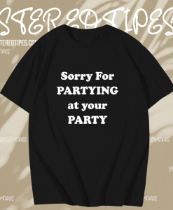 Sorry for partying at your party t-shirt TPKJ1