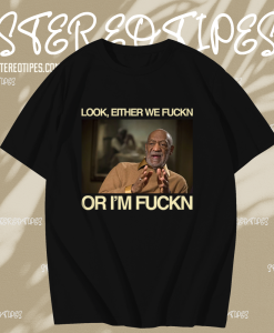 Bill Cosby Look Either We Fuckin Or I'm Fuckin T-Shirt TPKJ1