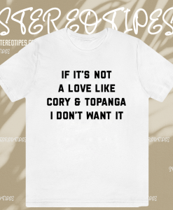 If It's Not A Love Like Cory & Topanga I Don't Want It T-shirt TPKJ1